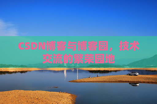CSDN博客与博客园,技术交流的繁荣园地 CSDN博客与博客园,技术交流的繁荣园地